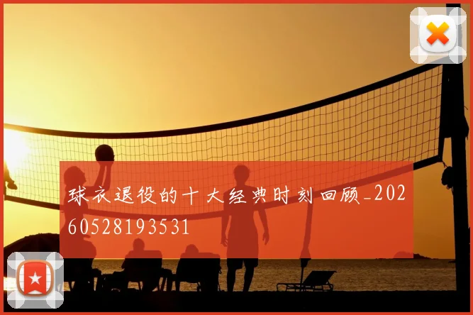 球衣退役的十大经典时刻回顾_20260528193531