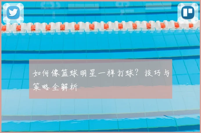 如何像篮球明星一样打球?技巧与策略全解析