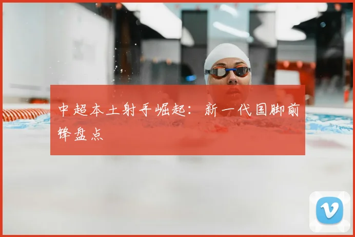中超本土射手崛起:新一代国脚前锋盘点