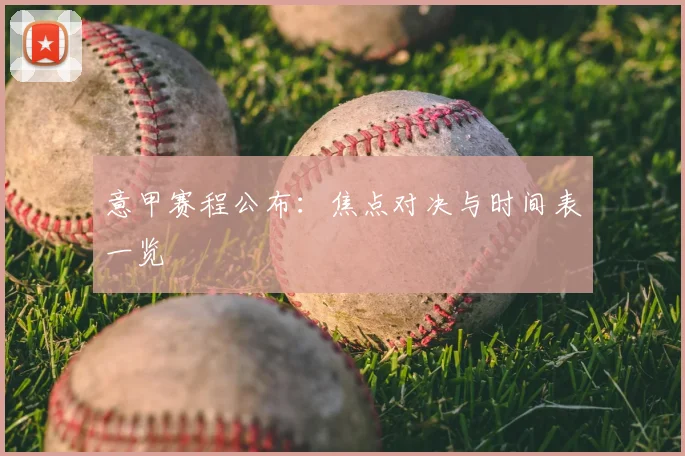 意甲赛程公布：焦点对决与时间表一览