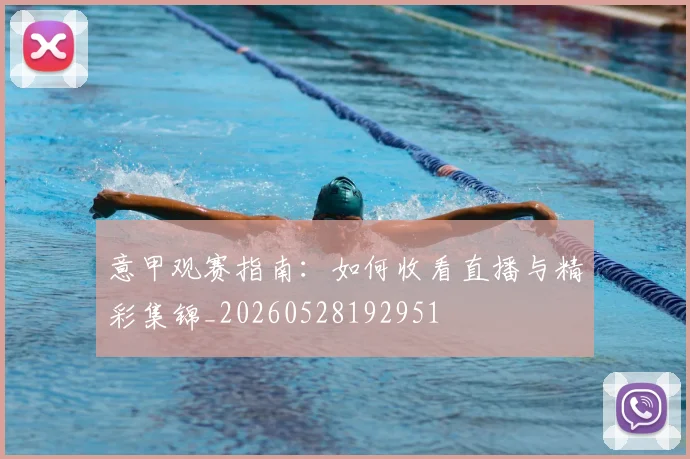 意甲观赛指南:如何收看直播与精彩集锦_20260528192951