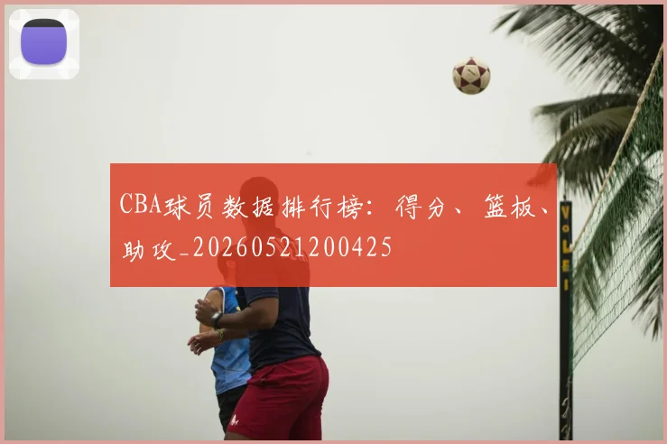 CBA球员数据排行榜:得分、篮板、助攻_20260521200425