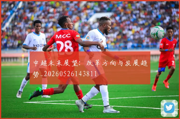 中超未来展望:改革方向与发展趋势_20260526143811