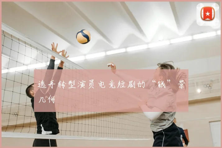 选手转型演员电竞短剧的“钱”景几何