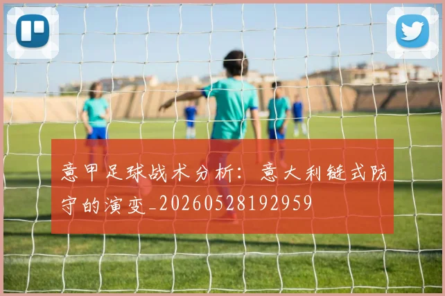 意甲足球战术分析：意大利链式防守的演变_20260528192959