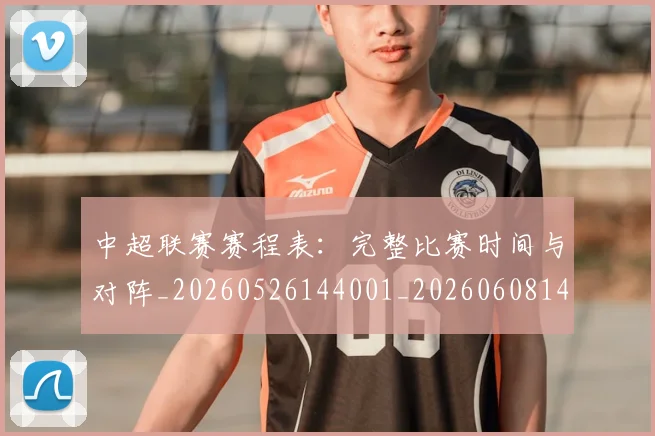 中超联赛赛程表:完整比赛时间与对阵_20260526144001_20260608142323