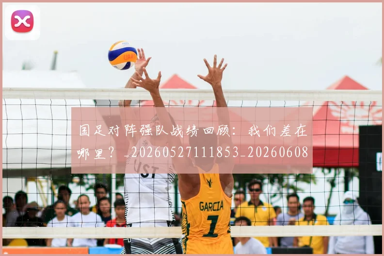 国足对阵强队战绩回顾:我们差在哪里?_20260527111853_20260608142857