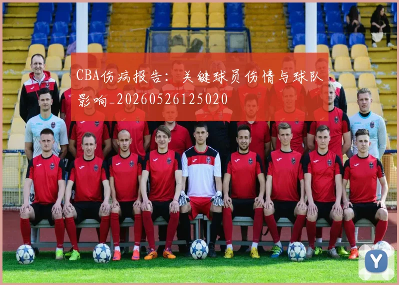 CBA伤病报告：关键球员伤情与球队影响_20260526125020
