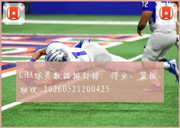 CBA球员数据排行榜:得分、篮板、助攻_20260521200425