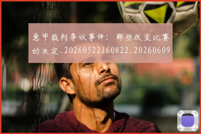 意甲裁判争议事件：那些改变比赛的决定_20260522160822_20260609194756