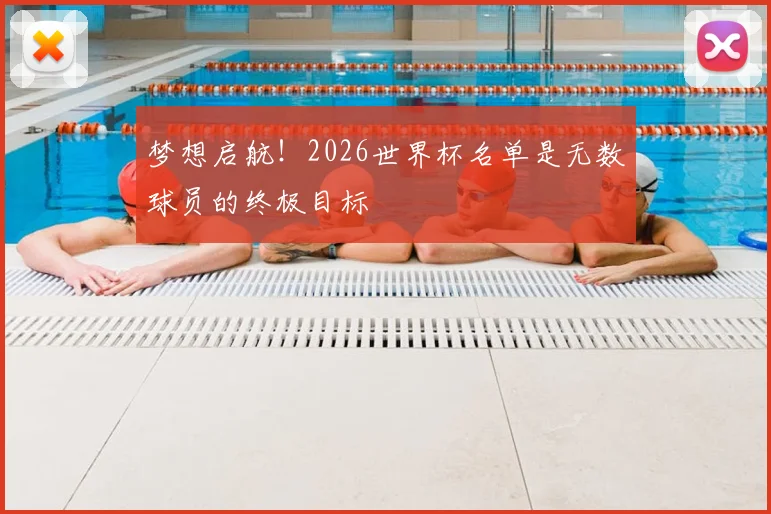 梦想启航!2026世界杯名单是无数球员的终极目标
