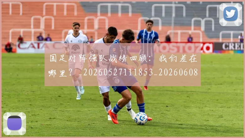 国足对阵强队战绩回顾:我们差在哪里?_20260527111853_20260608142857