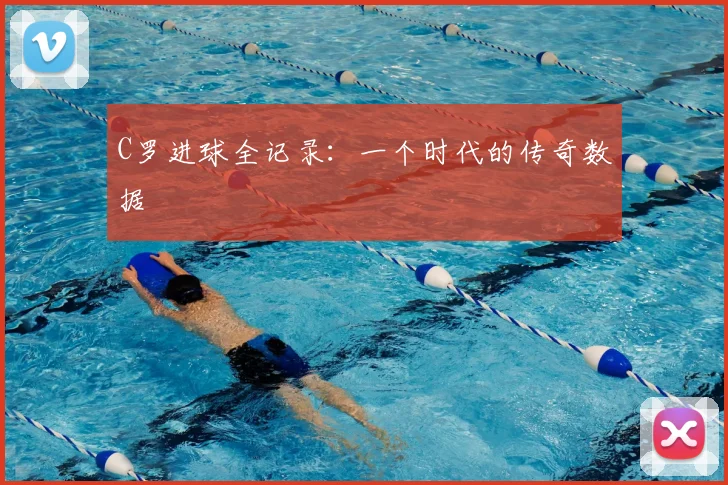 C罗进球全记录:一个时代的传奇数据