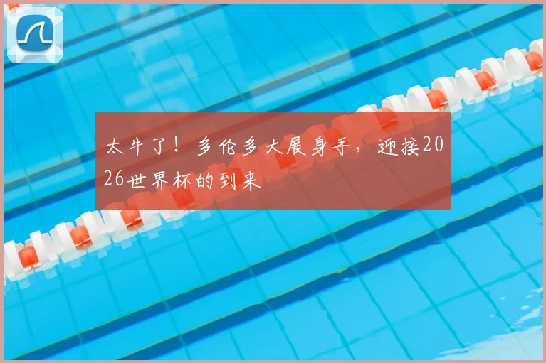 太牛了！多伦多大展身手，迎接2026世界杯的到来
